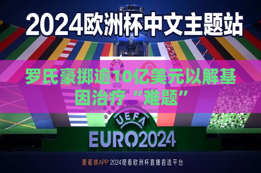 罗氏豪掷逾10亿美元以解基因治疗“难题”  第1张