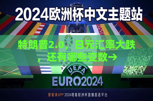 特朗普2.0，日元汇率大跌，还有哪些变数→