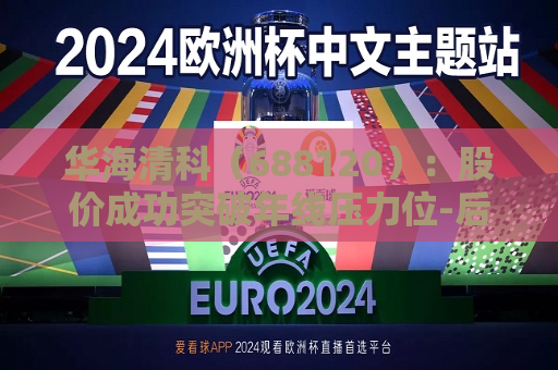 华海清科（688120）：股价成功突破年线压力位-后市看多（涨）（07-10）  第1张