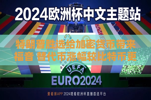 特朗普胜选给加密货币带来福音 替代币涨幅较比特币更为亮眼