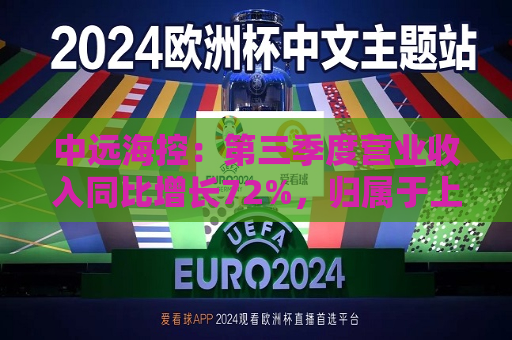 中远海控：第三季度营业收入同比增长72%，归属于上市公司股东的净利润同比增长286%