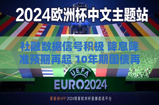 社融数据信号积极 降息降准预期再起 10年期国债再次下破2.1%  第1张