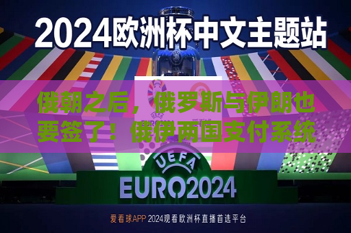 俄朝之后，俄罗斯与伊朗也要签了！俄伊两国支付系统已正式连接