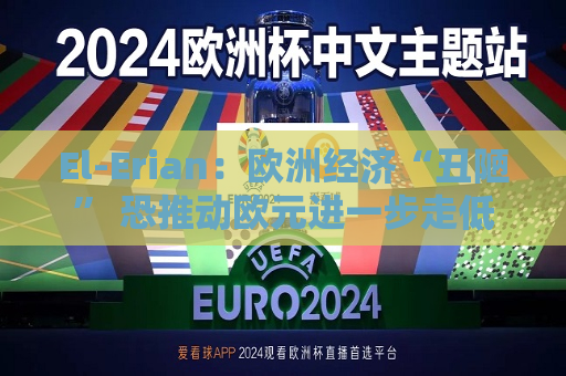 El-Erian：欧洲经济“丑陋” 恐推动欧元进一步走低  第1张