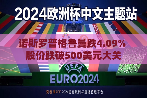诺斯罗普格鲁曼跌4.09% 股价跌破500美元大关  第1张