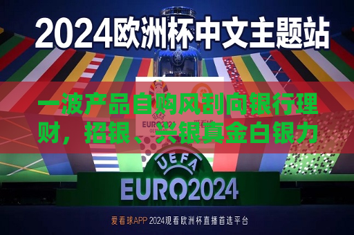一波产品自购风刮向银行理财，招银、兴银真金白银力挺自家含权产品，传递“潜在低点”信号？  第1张