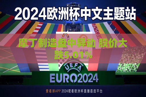 摩丁制造盘中异动 股价大跌5.01%