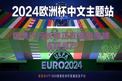 俄央行行长称正在追回俄被冻结资产  第1张