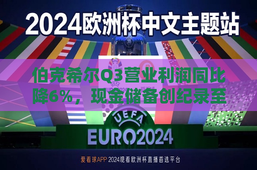 伯克希尔Q3营业利润同比降6%，现金储备创纪录至3252亿美元，减持苹果25%