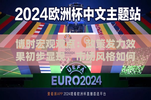 博时宏观观点：政策发力效果初步显现，市场风格如何演绎？