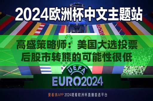 高盛策略师：美国大选投票后股市转熊的可能性很低  第1张