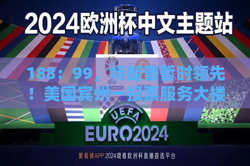 188：99，特朗普暂时领先！美国宾州一投票服务大楼收到炸弹威胁！摇摆州选民担忧暴力事件