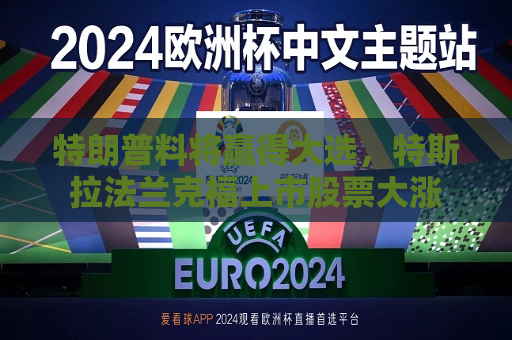 特朗普料将赢得大选，特斯拉法兰克福上市股票大涨