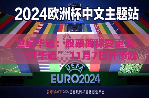世纪华通：股票简称变更为“ST华通” 11月7日开市起停牌一天