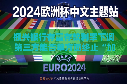 振兴银行存量存款利率下调 第三方能否单方面终止“加息”  第1张
