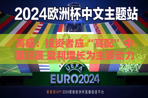高盛：投资者应“高配”中国股票 盈利增长为主要动力