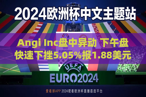 Angi Inc盘中异动 下午盘快速下挫5.05%报1.88美元  第1张