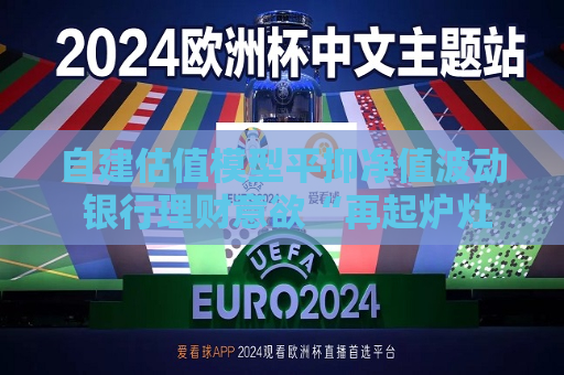 自建估值模型平抑净值波动 银行理财意欲“再起炉灶”？  第1张