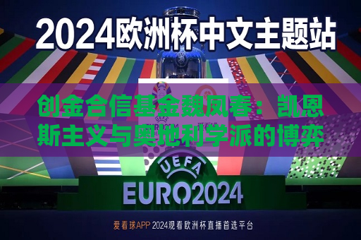 创金合信基金魏凤春：凯恩斯主义与奥地利学派的博弈  第1张