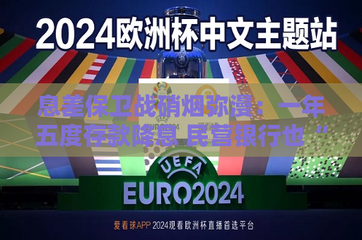 息差保卫战硝烟弥漫：一年五度存款降息 民营银行也“杀疯”了!  第1张