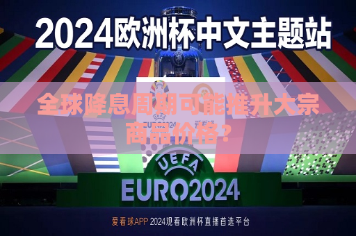 全球降息周期可能推升大宗商品价格？