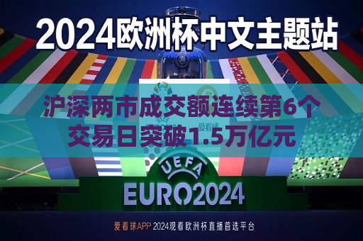 沪深两市成交额连续第6个交易日突破1.5万亿元  第1张