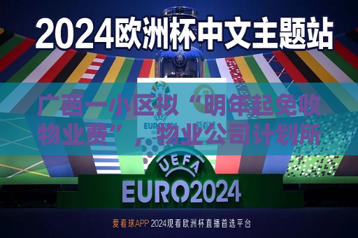广西一小区拟“明年起免收物业费”，物业公司计划所有项目都推行！专家表示系“低价竞争白热化表现之一”  第1张