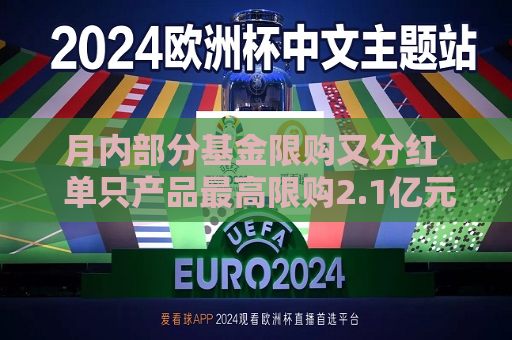 月内部分基金限购又分红  单只产品更高限购2.1亿元 第1张