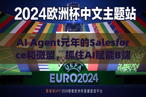AI Agent元年的Salesforce和微盟，抓住AI赋能B端市场增长的关键趋势  第1张