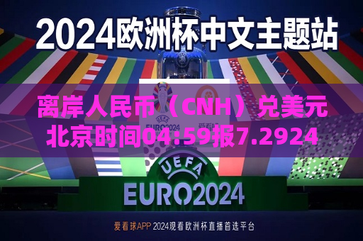 离岸人民币（CNH）兑美元北京时间04:59报7.2924元，较周二纽约尾盘跌38点  第1张