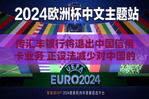 传汇丰银行将退出中国信用卡业务 正设法减少对中国的信用卡服务  第1张