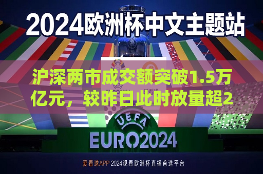 沪深两市成交额突破1.5万亿元，较昨日此时放量超2400亿元  第1张