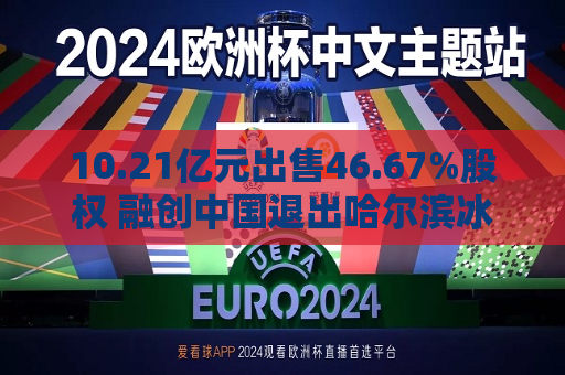10.21亿元出售46.67%股权 融创中国退出哈尔滨冰雪大世界  第1张