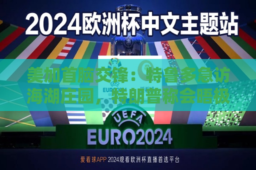 美加首脑交锋：特鲁多急访海湖庄园，特朗普称会晤极具成效  第1张