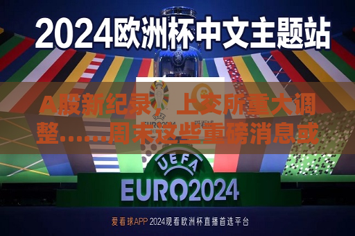 A股新纪录，上交所重大调整……周末这些重磅消息或将影响市场→  第1张