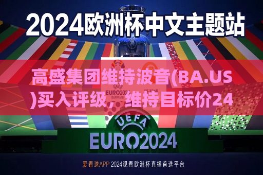高盛集团维持波音(BA.US)买入评级，维持目标价243美元