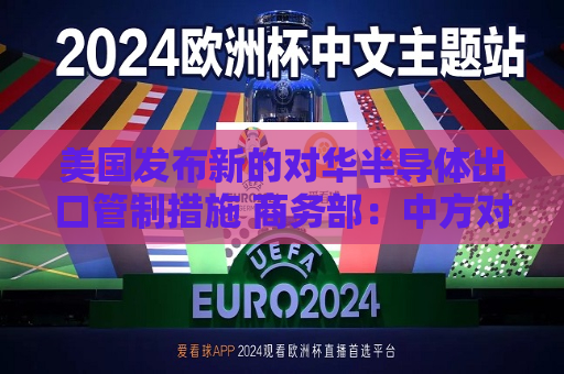 美国发布新的对华半导体出口管制措施 商务部：中方对此坚决反对  第1张