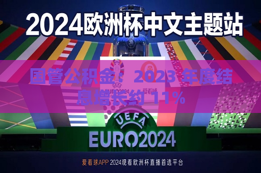国管公积金：2023 年度结息增长约 11%  第1张