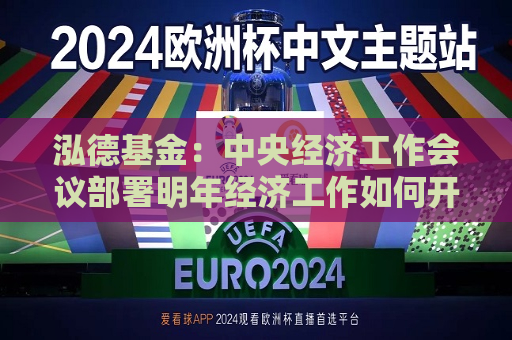 泓德基金：中央经济工作会议部署明年经济工作如何开展