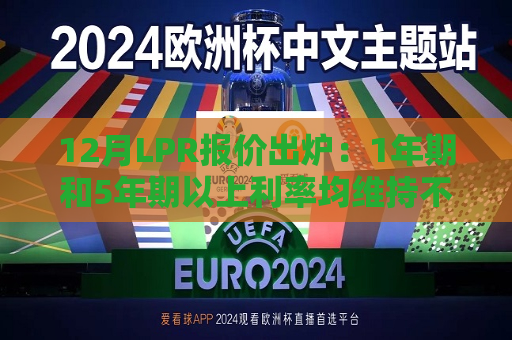 12月LPR报价出炉：1年期和5年期以上利率均维持不变