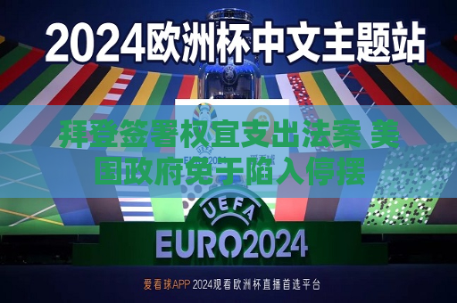 拜登签署权宜支出法案 美国 *** 免于陷入停摆