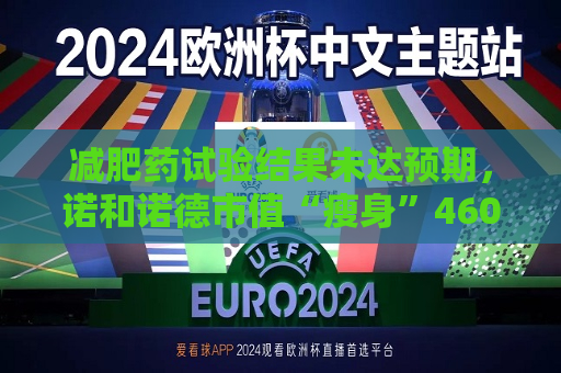 减肥药试验结果未达预期，诺和诺德市值“瘦身”4600亿元 分析师：卷减重不如卷这些方向  第1张