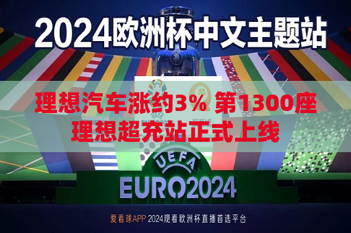 理想汽车涨约3% 第1300座理想超充站正式上线  第1张