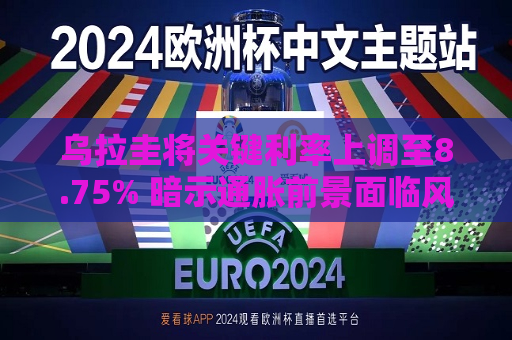 乌拉圭将关键利率上调至8.75% 暗示通胀前景面临风险