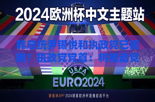 韩总统尹锡悦和执政党已闹掰？执政党党首：将推动党内赞成弹劾案