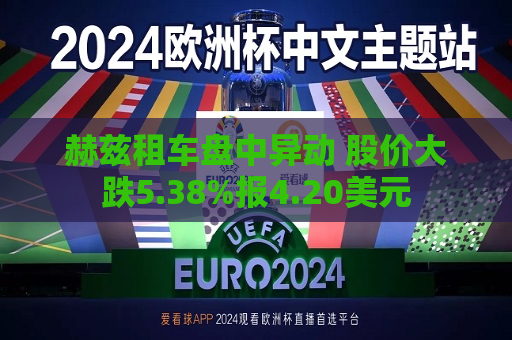 赫兹租车盘中异动 股价大跌5.38%报4.20美元  第1张
