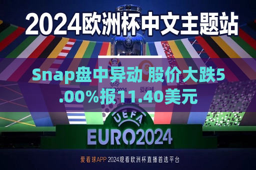 Snap盘中异动 股价大跌5.00%报11.40美元  第1张