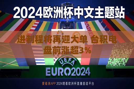 进制程将再迎大单 台积电盘前涨超3%