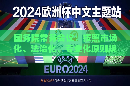 国务院常务会议：按照市场化、法治化、专业化原则规范运作 *** 投资基金  第1张