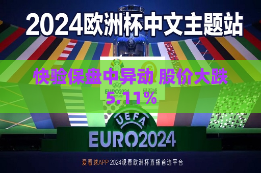快验保盘中异动 股价大跌5.11%  第1张